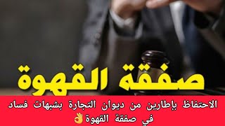 عاجل الاحتفاظ بإطارين من ديوان التجارة بشبهات فساد في صفقة القهوة👌 [upl. by Ilocin]