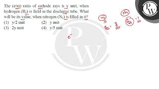 The em ratio of cathode rays is y unit when hydrogen H2 is field in the discharge tube Wh [upl. by Greenburg107]