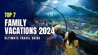 Top 7 Best Family Vacations 2024  Ultimate Travel Guide [upl. by Caresse]