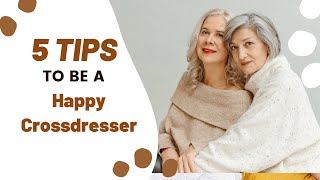 5 Tips to be a Happy Crossdresser  About TG Life [upl. by Raveaux]