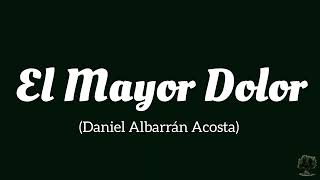 El Mayor Dolor Daniel Albarrán Acosta [upl. by Heinrik]