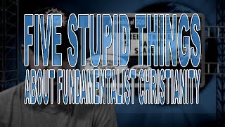 Five Stupid Things About Fundamentalist Christianity [upl. by Fillander993]