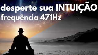 DESPERTE SUA INTUIÇÃO  FREQUÊNCIA 471 Hz [upl. by Nahk]