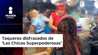 Taqueros disfrazados de ‘Las Chicas Superpoderosas’ [upl. by Enaira]