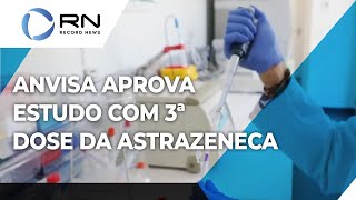 Anvisa autoriza estudo clínico com 3ª dose da vacina AstraZeneca [upl. by Northrup874]