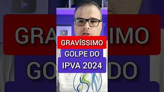 É GRAVÍSSIMO GOLPE DO IPVA 2024 [upl. by Airdna]