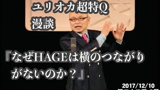 漫談『なぜHAGEは横のつながりがないのか？』ユリオカ超特Q単独ライブ第22回Q展20171210より コンプライアンス上等！誰も言わない世の中の真理をえぐる社会派HAGE漫談！ [upl. by Lirbij361]