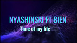 NYASHINSKI FT BIENTIME OF MY LIFE LYRICS [upl. by Suiravat666]