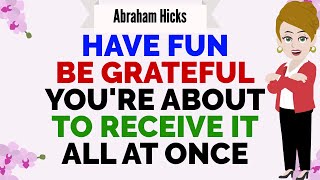 HAVE FUN BE GRATEFUL YOURE ABOUT TO RECEIVE IT ALL AT ONCE 🙏 Abraham Hicks 2024 [upl. by Durman]