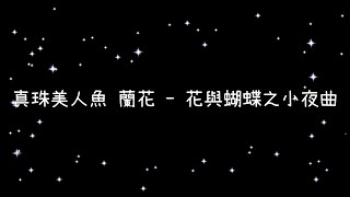 真珠美人魚 蘭花 花與蝴蝶之小夜曲《歌詞》 [upl. by Nodle389]