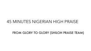 45 MINUTES NIGERIAN HIGH PRAISE FROM GLORY TO GLORY MIXTAPE [upl. by Lallage]