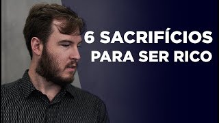 6 SACRIFÍCIOS que você PRECISA fazer para ser RICO Nem todos vão conseguir [upl. by Nawiat]