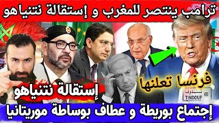 ترامب ينتصر للمغرب وإستقالة نتنياهو وإسبانيا تهز اسرائيل وإجتماع بوريطة وعطاف بموريتانيافرنسا تتدخل [upl. by Eikin903]