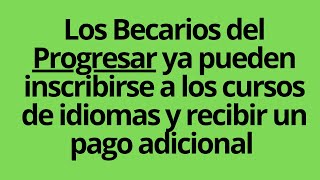 Los Becarios del Progresar ya pueden inscribirse a los cursos de idiomas y recibir un pago adicional [upl. by Linnell]