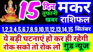 मकर राशि 123456789101112131415 सितंबर 2024  ये बड़ी घटनाएं हो कर ही रहेगी [upl. by Tandi]