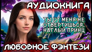 АУДИОКНИГА ЛЮБОВНОЕ ФЭНТЕЗИ ТЫ ОТ МЕНЯ НЕ ОТВЕРТИШЬСЯ НАГЛЫЙ ПРИНЦ [upl. by Lehplar]