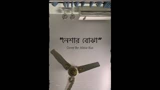 Neshar Bojha  নেশার বোঝা  Cover By Abrar Ifaz [upl. by Fogel]