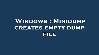 Windows  Minidump creates empty dump file [upl. by Abdel]