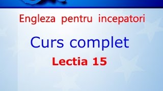 Curs de Limba Engleza Incepatori Complet Lectia 15 [upl. by Lecia]