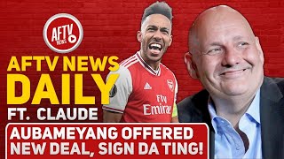 Aubameyang Offered New Deal Sign da Ting Feat Claude  AFTV News Daily [upl. by Eelinnej]