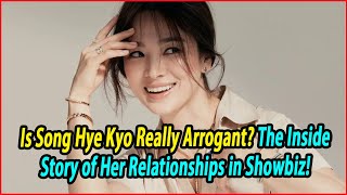 Is Song Hye Kyo Really Arrogant The Inside Story of Her Relationships in Showbiz [upl. by Littell404]