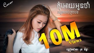 កុំអោយអូនចាំរហូតដល់ភ្លេចបងKom oy Oun jam Rohut Dol Pleach BongRun Chen Da [upl. by Wilber323]