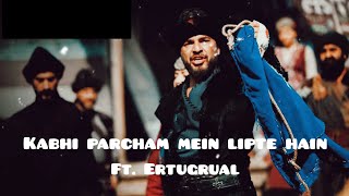 Kabhi parcham mein lipte hain X Dirilus Ertugral ft Atif Aslam Ertugruledits hassanedits [upl. by Kylie982]