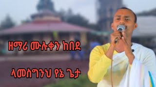 Zemari Muluken Kebede quotላመስግንህ የኔ ጌታquot ሚክሎል ቲዩብ [upl. by Chernow365]