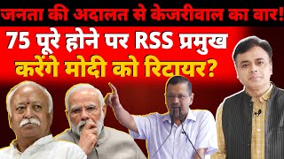 जनता की अदालत से केजरीवाल का वार 75 पूरे होने पर RSS प्रमुख करेंगे मोदी को रिटायर [upl. by Trahurn]