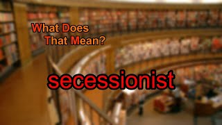 What does secessionist mean [upl. by Alaham]