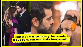 ¡Barış Baktaş se Casa y Sorprende a Sus Fans con una Boda Inesperada [upl. by Fleeman]