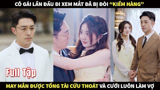 Cô gái lần đầu đi xem mắt đã bị đòi quotkiểm hàngquot may mắn được tổng tài cứu thoát và cưới luôn làm Vợ [upl. by Yusem]