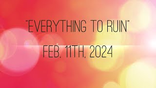 2024 02 11 Everything to Ruin [upl. by Ahtnamys]