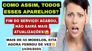 ACABOU😱 MAIS DE 45 APARELHOS NÃO TERÁ MAIS ATUALIZAÇÕES FIM DO SERVIÇO EITA 14052024 [upl. by Karlan]