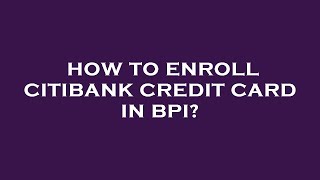 How to enroll citibank credit card in bpi [upl. by Eneiluj]