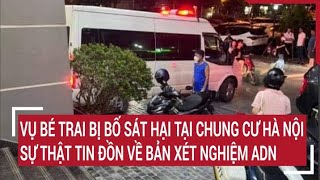 Vụ bé trai bị bố sát hại tại chung cư Hà Nội Sự thật tin đồn về bản xét nghiệm ADN [upl. by Mayap]