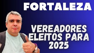 VEREADORES ELEITOS em FORTALEZA PARA 2025 [upl. by Sirdi397]