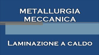 Lezioni di METALLURGIA MECCANICA  9  Laminazione a caldo [upl. by Leahcym]