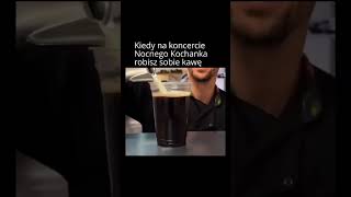 Kiedy na koncercie Nocnego Kochanka robisz sobie kawę [upl. by Emilia]