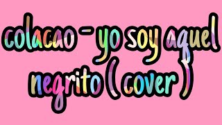 Colacao  yo soy aquel negrito  cover [upl. by Leeanne417]