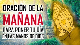 ORACION DE LA MAÑANA  ORACIONES PARA PEDIRLE A DIOS  EMPEZANDO EL DIA EN LAS MANOS DE DIOS [upl. by Monteria]