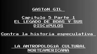 GASTÓN GIL Capítulo 5 Parte 1 EL LEGADO DE BOAS Y SUS DISCÍPULOS Contra la historia especulativa [upl. by Franckot]