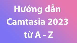 Hướng dẫn sử dụng Camtasia 2023 cho người mới từ A  Z  Phần mềm cắt ghép video [upl. by Sill]