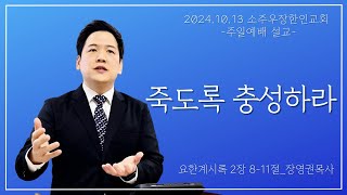 24년 10월 13일 소주우장한인교회 주일설교 quot죽도록 충성하라quot요한계시록 2장 811절 [upl. by Ellerahc36]