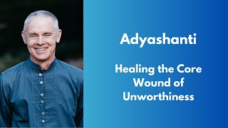 Adyashanti  Healing the Core Wound of Unworthiness [upl. by Roskes269]