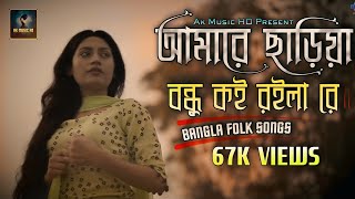 Bangla New Sad Song  Amare Chariya Bondhu Koi Roila Re  আমারে ছাড়িয়া বন্ধু কই রইলা রে  AK Music [upl. by Suoivatnod493]