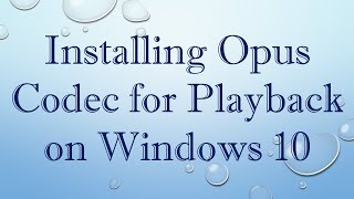 Installing Opus Codec for Playback on Windows 10 [upl. by Ronald193]