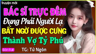 Bác sĩ trực đêm đụng phải người lạ bất ngờ lại thành vợ cưng tỷ phú siêu giàu Đọc truyện đêm khuya [upl. by Eednim]