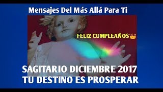 ESPECIAL SAGITARIO DICIEMBRE 2017 TU DESTINO ES PROSPERAR Y TU FELIZ CUMPLEAÑOS [upl. by Sabra]