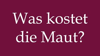 How to Pronounce Was kostet die Maut How much does the Toll cost in German [upl. by Agnola]